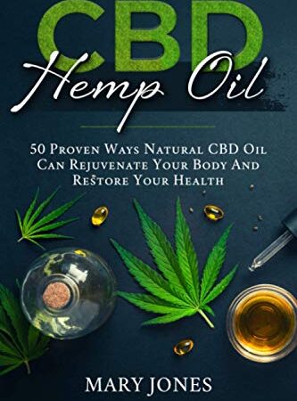 CBD Hemp Oil: 50 Proven Ways Natural CBD Oil Can Rejuvenate Your Body And Restore Your Health