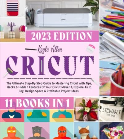 Cricut: 11 Books in 1 - The Ultimate Step-By-Step Guide to Mastering Cricut with Tips, Hacks & Hidden Features Of Your Cricut Maker 3, Explore Air 2, Joy, Design Space & Profitable Project Ideas.